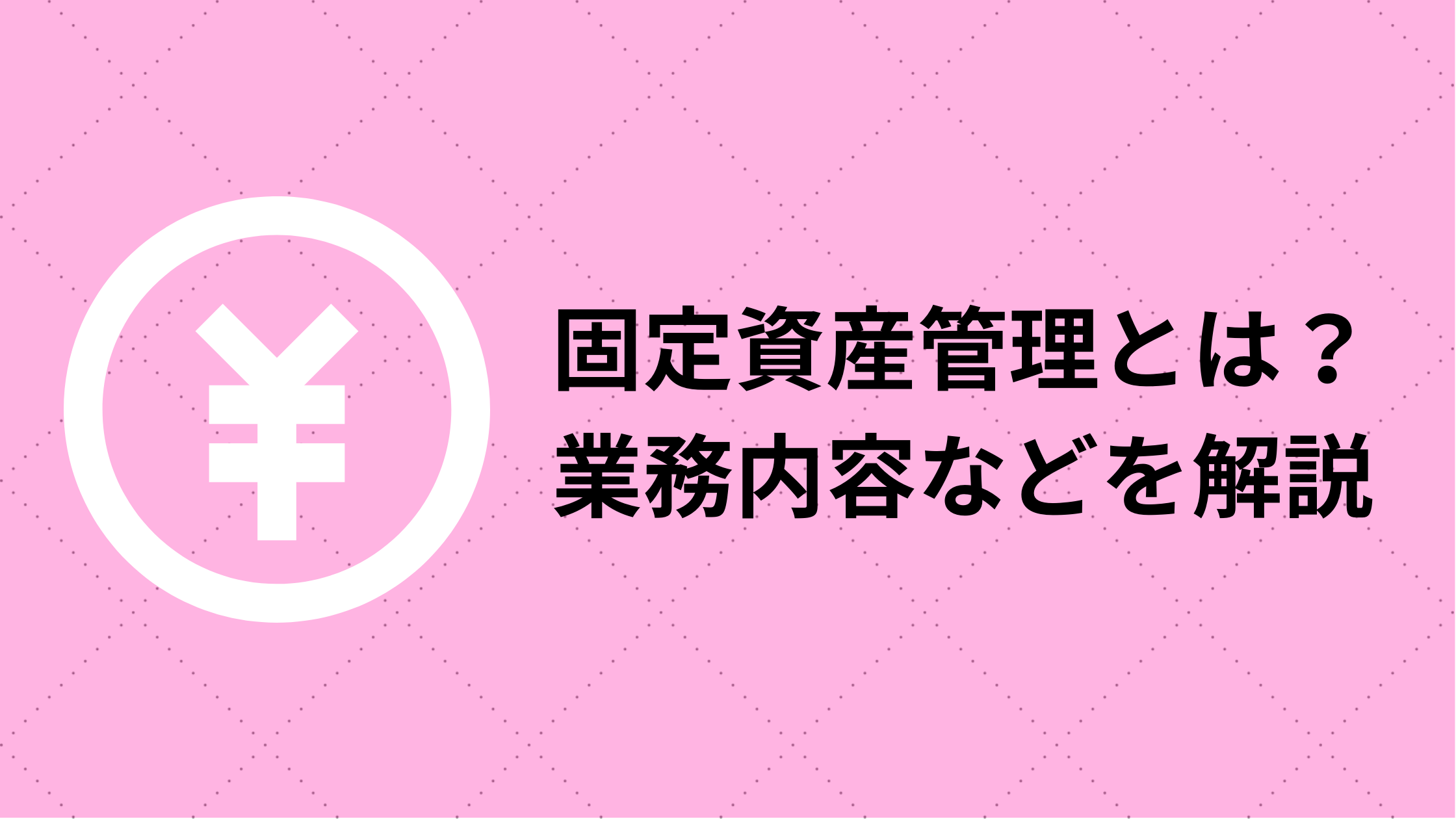 固定資産管理とは？業務内容などを解説